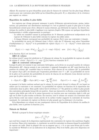 ´         `                   ´
5.10. LA RESISTANCE A LA RUPTURE DES MATERIAUX FRAGILES                                                   139

d´fauts. En moyenne un gros ´chantillon ayant plus de chances de contenir l’un des plus longs d´fauts
 e                           e                                                                    e
cassera pour une contrainte plus faible qu’un ´chantillon plus petit. Il y a d´pendance de la r´sistance
                                              e                               e                e
par rapport au volume.

Hypoth`se du maillon le plus faible
      e
    Les ruptures par clivage prennent naissance ` partir d’´l´ments microstructuraux, grains, inden-
                                                      a        ee
tations, qui pr´sentent une distribution statistique et c’est en g´n´ral le grain le plus gros et le plus
                e                                                   e e
favorablement orient´ pour cliver, ´l´ment le moins r´sistant, qui d´clenche la rupture. La th´orie sta-
                      e              ee                   e            e                          e
tistique du maillon le plus faible s’applique ` ces ruptures fragiles. Elle repose sur quelques hypoth`ses
                                               a                                                      e
fondamentales ` v´riﬁer soigneusement en pratique :
                 a e
    – Le solide est consid´r´ comme la juxtaposition de N ´l´ments parfaitement ind´pendants et la
                           ee                                   ee                          e
       rupture de l’´l´ment le plus faible entraˆ la rupture du solide entier.
                     ee                           ıne
    – A chaque ´l´ment correspond une probabilit´ de rupture P0 (σ) sous une contrainte σ donn´e.
                  ee                                    e                                             e
    La probabilit´ de survie de l’´l´ment ´tant 1-P0 (σ), celle des N ´l´ments vaut selon l’hypoth`se
                   e                ee       e                            ee                            e
d’ind´pendance [1 − P0 (σ)]
      e                      N et la probabilit´ de rupture P (σ) = 1 − [1 − P (σ)]N s’´crit aussi sous
                                                 e                                          e
                                                               R                   0
la forme
                                       1                                                      1
         PR (σ) = 1 − exp(−N ln[             ]) = 1 − exp(−N f (σ)) avec f (σ) = ln[                ]
                                  1 − P0 (σ)                                             1 − P0 (σ)
o` la fonction P0 (σ) est inconnue.
 u
    Eﬀet de volume
Le volume total V ayant ´t´ subdivis´ en N ´l´ments de volume V0 , la probabilit´ de rupture du solide
                          ee          e       ee                                 e
                                             V
de volume V s’´crit : PR (σ, V ) = 1 − exp− V0 f (σ) fonction croissante de V .
                 e
    Eﬀet de contrainte inhomog`ne    e
Lorsque la pi`ce est soumise ` une contrainte h´t´rog`ne, on la divise en un grand nombre de volumes
              e               a                  ee e
´l´mentaires ∆V , chacun soumis ` une contrainte σ suppos´e homog`ne sur ∆V mais fonction de la
ee                                 a                           e        e
position du volume ∆V consid´r´ dans la structure. Pour chacun de ces volumes ∆V la probabilit´
                                 ee                                                                  e
de rupture PR (σ, ∆V ) est donn´e par l’expression pr´c´dente avec V = ∆V . La probabilit´ de survie
                                 e                     e e                                 e
de la pi`ce est le produit des probabilit´s de survie de chacun de ses ´l´ments (tous doivent survivre
        e                                e                               ee
pour que la pi`ce survive) et vaut :
                e
                                                    ∆V                                                  dV
  1 − PR (σ, V ) =   [1 − PR (σ, ∆V )] = exp( −        f (σ))      PR (σ, V ) = 1 − exp(−       f (σ)      )
                                                    V0                                      V           V0
en passant ` la limite continue sachant que le volume V0 reste petit devant le volume dV sur lequel on
             a
admet que la contrainte σ est constante. La probabilit´ de rupture est fonction de la r´partition des
                                                           e                                e
contraintes dans la pi`ce. Mais quelle valeur faut-il attribuer ` σ ? En g´n´ral on utilise la plus grande
                       e                                         a        e e
des contraintes principales lorsqu’elle est positive. Ainsi une ´prouvette en ﬂexion a une probabilit´ de
                                                                e                                      e
rupture plus faible que celle de la mˆme ´prouvette en traction sous une contrainte ´gale ` celle qui
                                        e    e                                            e     a
agit sur la ﬁbre la plus tendue en ﬂexion. En traction, tout le volume est soumis ` la contrainte alors
                                                                                     a
qu’en ﬂexion seule une mince couche proche de la surface tendue supporte la contrainte de traction
maximale. Le contrainte de rupture en ﬂexion est plus grande que la r´sistance ` la traction.
                                                                          e        a
    Si la d´pendance en volume est une cons´quence directe de l’hypoth`se de la th´orie du maillon le
           e                                     e                         e           e
plus faible, reste ` pr´ciser la fonction f (σ).
                   a e

Th´orie de Weibull
  e
   Weibull a propos´ la forme empirique suivante :
                   e
                                           σ − σs m                σ
                                 f (σ) = (       )       f (σ) = ( )m                             (5.10)
                                             σu                   σu
qui rend bien compte de la dispersion exp´rimentale des contraintes de rupture des mat´riaux fragiles
                                           e                                              e
en traction. Dans cette expression, σs repr´sente un seuil de contrainte en dessous duquel la probabilit´
                                           e                                                            e
de rupture est nulle. Dans la plupart des cas on suppose que σs = 0, ce que nous ferons par la suite.
Le module de Weibull m est un indicateur de la dispersion. Plus il est faible, plus cette dispersion est
importante :
 