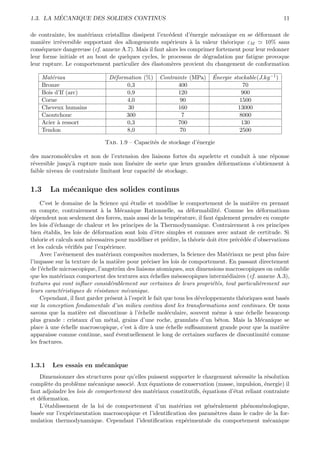 ´
1.3. LA MECANIQUE DES SOLIDES CONTINUS                                                                   11

de contrainte, les mat´riaux cristallins dissipent l’exc´dent d’´nergie m´canique en se d´formant de
                       e                                e        e       e                e
mani`re irr´versible supportant des allongements sup´rieurs ` la valeur th´orique εM
      e    e                                            e        a            e              10% sans
cons´quence dangereuse (cf. annexe A.7). Mais il faut alors les comprimer fortement pour leur redonner
     e
leur forme initiale et au bout de quelques cycles, le processus de d´gradation par fatigue provoque
                                                                      e
leur rupture. Le comportement particulier des ´lastom`res provient du changement de conformation
                                                 e       e

      Mat´riau
          e                     D´formation (%)
                                 e                   Contrainte (MPa)      ´
                                                                           Energie stockable(J.kg −1 )
      Bronze                          0,3                   400                        70
      Bois d’If (arc)                 0,9                   120                       900
      Corne                           4,0                   90                       1500
      Cheveux humains                  30                   160                      13000
      Caoutchouc                      300                    7                       8000
      Acier ` ressort
            a                         0,3                   700                       130
      Tendon                          8,0                   70                       2500

                              Tab. 1.9 – Capacit´s de stockage d’´nergie
                                                e                e

des macromol´cules et non de l’extension des liaisons fortes du squelette et conduit ` une r´ponse
               e                                                                     a       e
r´versible jusqu’` rupture mais non lin´aire de sorte que leurs grandes d´formations s’obtiennent `
 e               a                       e                               e                        a
faible niveau de contrainte limitant leur capacit´ de stockage.
                                                 e


1.3     La m´canique des solides continus
            e
     C’est le domaine de la Science qui ´tudie et mod´lise le comportement de la mati`re en prenant
                                          e                e                                 e
en compte, contrairement ` la M´canique Rationnelle, sa d´formabilit´. Comme les d´formations
                              a       e                              e          e               e
d´pendent non seulement des forces, mais aussi de la temp´rature, il faut ´galement prendre en compte
  e                                                            e               e
les lois d’´change de chaleur et les principes de la Thermodynamique. Contrairement ` ces principes
           e                                                                                 a
bien ´tablis, les lois de d´formation sont loin d’ˆtre simples et connues avec autant de certitude. Si
      e                    e                          e
th´orie et calculs sont n´cessaires pour mod´liser et pr´dire, la th´orie doit ˆtre pr´c´d´e d’observations
   e                     e                    e            e           e         e     e e e
et les calculs v´riﬁ´s par l’exp´rience.
                 e e            e
     Avec l’av`nement des mat´riaux composites modernes, la Science des Mat´riaux ne peut plus faire
               e                e                                                   e
l’impasse sur la texture de la mati`re pour pr´ciser les lois de comportement. En passant directement
                                     e           e
de l’´chelle microscopique, l’angstr¨m des liaisons atomiques, aux dimensions macroscopiques on oublie
     e                               o
que les mat´riaux comportent des textures aux ´chelles m´soscopiques interm´diaires (cf. annexe A.3),
             e                                     e           e                   e
textures qui vont inﬂuer consid´rablement sur certaines de leurs propri´t´s, tout particuli`rement sur
                                  e                                           ee               e
leurs caract´ristiques de r´sistance m´canique.
             e              e           e
     Cependant, il faut garder pr´sent ` l’esprit le fait que tous les d´veloppements th´oriques sont bas´s
                                  e     a                                e               e               e
sur la conception fondamentale d’un milieu continu dont les transformations sont continues. Or nous
savons que la mati`re est discontinue ` l’´chelle mol´culaire, souvent mˆme ` une ´chelle beaucoup
                     e                    a e              e                    e    a     e
plus grande : cristaux d’un m´tal, grains d’une roche, granulats d’un b´ton. Mais la M´canique se
                                  e                                             e               e
place ` une ´chelle macroscopique, c’est ` dire ` une ´chelle suﬃsamment grande pour que la mati`re
       a      e                             a      a       e                                            e
apparaisse comme continue, sauf ´ventuellement le long de certaines surfaces de discontinuit´ comme
                                    e                                                             e
les fractures.



1.3.1    Les essais en m´canique
                        e
    Dimensionner des structures pour qu’elles puissent supporter le chargement n´cessite la r´solution
                                                                                  e            e
compl`te du probl`me m´canique associ´. Aux ´quations de conservation (masse, impulsion, ´nergie) il
       e           e      e            e      e                                               e
faut adjoindre les lois de comportement des mat´riaux constitutifs, ´quations d’´tat reliant contrainte
                                                e                   e           e
et d´formation.
     e
    L’´tablissement de la loi de comportement d’un mat´riau est g´n´ralement ph´nom´nologique,
       e                                                  e           e e             e     e
bas´e sur l’exp´rimentation macroscopique et l’identiﬁcation des param`tres dans le cadre de la for-
    e          e                                                         e
mulation thermodynamique. Cependant l’identiﬁcation exp´rimentale du comportement m´canique
                                                            e                                   e
 