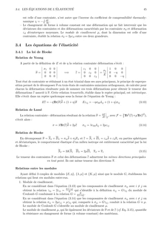 ´              ´        ´
3.4. LES EQUATIONS DE L’ELASTICITE                                                                       45

     est celle d’une contrainte, n’est autre que l’inverse du coeﬃcient de compressibilit´ thermody-
                                                                                          e
                      1 dV
     namique χ = − V dp .
   – Le changement de forme ` volume constant est une d´formation qui ne fait intervenir que les
                                 a                           e
     d´viateurs des contraintes et des d´formations caract´ris´s par les contrainte σd et d´formation
      e                                  e                  e e                             e
     εd d´viatoriques moyennes. Le module de cisaillement µ, dont la dimension est celle d’une
          e
     contrainte, ´tablit la relation σd = 2µεd entre ces deux grandeurs.
                  e


3.4     Les ´quations de l’´lasticit´
            e              e        e
3.4.1    La loi de Hooke
Relation de Young
   A partir de la d´ﬁnition de E et de η la relation contrainte d´formation s’´crit :
                   e                                             e            e
                      σ1 0 0                          ε1 0 0                     1 0  0
                                                                      σ1
                σ=    0 0 0            =⇒       ε=    0 ε2 0        =            0 −η 0
                                                                      E
                      0 0 0                           0 0 ε3                     0 0 −η
Tout ´tat de contrainte se r´duisant ` un ´tat triaxial dans ses axes principaux, le principe de superpo-
      e                     e        a    e
sition permet de le d´composer σ en trois ´tats de contraintes uniaxiaux orthogonaux, de calculer pour
                     e                    e
chacun la d´formation r´sultante puis de sommer ces trois d´formations pour obtenir le tenseur des
             e            e                                     e
d´formations ε associ´ ` σ. Cette relation tensorielle, ´tablie dans le rep`re principal, est intrins`que.
  e                    ea                                e                 e                         e
Elle s’´crit dans un rep`re quelconque sous la forme de l’´quation de Young :
       e                e                                  e
                     Eε = −ηTr(σ)δ + (1 + η)σ         Eεij = −ησkk δij + (1 + η)σij                   (3.13)

Relation de Lam´
               e
                                                                                                         2
    La relation contrainte - d´formation r´sultant de la relation σ =
                              e           e                             ∂F
                                                                        ∂ε T
                                                                             ,   avec F = λ Tr2 (ε)+µTr(ε ),
                                                                                          2
s’´crit alors :
  e
                              σ = λTr(ε)δ + 2µε       σij = λεkk δij + 2µεij                          (3.14)

Relation de Hooke
    En d´composant σ = S σ + Dσ = σm δ + σd π σ et ε = S ε + Dε = εm δ + εd π ε en parties sph´riques
         e                                                                                     e
et d´viatoriques, le comportement ´lastique d’un milieu isotrope est enti`rement caract´ris´ par la loi
    e                             e                                      e             e e
de Hooke :
                                  S σ = 3KS ε Dσ = 2µDε π σ = π ε                                     (3.15)
Le tenseur des contraintes σ et celui des d´formations ε admettent les mˆmes directions principales
                                           e                            e
                       en tout point. Ils ont mˆme tenseur des directions π.
                                               e

Relations entre les modules
    Ayant d´ﬁni 3 couples de modules {E, η}, {λ, µ} et {K, µ} ainsi que le module G, ´tablissons les
             e                                                                             e
relations qui lient ces modules entre-eux.
   1. Module de cisaillement.
      En ne consid´rant dans l’´quation (3.13) que les composantes de cisaillement σij avec i = j on
                    e            e
      obtient la relation γij = 2εij = 2(1+η) qui s’identiﬁe ` la d´ﬁnition σij = Gγij du module de
                                           E                  a     e
                                                   E
      Coulomb G conduisant ` la relation G = 2(1+η) .
                               a
      En ne consid´rant dans l’´quation (3.14) que les composantes de cisaillement σij avec i = j on
                    e            e
      obtient la relation σij = 2µεij = µγij qui, compar´e ` σij = Gγij , conduit ` la relation G ≡ µ.
                                                          e a                       a
      Le module de Coulomb G s’identiﬁe au module de cisaillement µ.
      Le module de cisaillement µ, qui lie ´galement les d´viateurs de σ et de ε (cf. Eq. 3.15), quantiﬁe
                                           e               e
      la r´sistance au changement de forme (` volume constant) des mat´riaux.
          e                                   a                            e
 