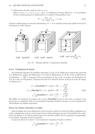 ´              ´        ´
3.4. LES EQUATIONS DE L’ELASTICITE                                                                    47

  3. D´formation interdite selon les axes x2 et x3
      e
                                          η
     Dans ce cas ε2 = ε3 = 0, σ2 = σ3 = 1−η σ1 , le coeﬃcient de Poisson eﬀectif η ∗ = 0. Le probl`me
                                                                                                  e
     devient unidimensionnel en d´formation et le module d’Young eﬀectif vaut :
                                  e
                                                 E(1 − η)
                                       E∗ =                   = λ + 2µ                            (3.21)
                                              (1 − 2η)(1 + η)
Lorsque la d´formation est interdite lat´ralement, E ∗ > E, le mat´riau paraˆ plus rigide du fait de la
             e                          e                         e         ıt
frustration de l’eﬀet Poisson.




                         Fig. 3.5 – Modules eﬀectifs : Compression uniaxiale


3.4.3   L’´quation de Lam´
          e              e
    En combinant l’´quation de l’´quilibre dynamique (cf. Eq. 2.18) v´riﬁ´e par le tenseur des contraintes
                    e             e                                    e e
σ, la d´ﬁnition du tenseur de d´formation ε en terme de d´placement → (cf. Eq. 2.24), la d´ﬁnition de
       e                        e                          e            −
                                                                        u                    e
                    2→
                   d u−
l’acc´l´ration γ = dt2 et l’´quation d’´tat du mat´riau (cf. Eq. 3.14), on obtient, par ´limination de
     ee                     e            e            e                                    e
σ et de ε entre ces 3 ´quations, l’´quation de Lam´ de l’´lasticit´ lin´aire isotrope en terme de champ
                      e            e                e    e        e e
de d´placement :
     e
                                                                 →
                                                                 −          d2 →
                                                                               −
                                                                               u
                              (λ + µ)Grad(Div→) + µ∆→ + ρ X = ρ 2
                                                −u        −u
                                                                             dt
                                                                 →
                                                                 −          d2 →
                                                                               −
                                                                               u
                        (λ + µ)Rot(Rot→) + (λ + 2µ)∆→ + ρ X = ρ 2
                                           −
                                           u              −u                                       (3.22)
                                                                             dt
                                   1                           ρ→−         ρ d2 →
                                                                                −
                                                                                u
                                      Grad(Div→) + ∆→ + X =
                                                 −u      −
                                                         u
                               1 − 2η                          µ          µ dt2
Elle diﬀ`re de l’´quation de Laplace par le terme Grad(Div→) qui en fait toute sa richesse, mais
         e       e                                               −
                                                                 u
aussi toute sa complexit´. Elle est aux mat´riaux ´lastiques lin´aires isotropes ce qu’est l’´quation de
                        e                  e      e             e                            e
Navier-Stokes aux ﬂuides newtoniens.

Forces de volume constantes ou nulles
    Dans la plupart des cas la d´formation d’une structure r´sulte de l’action des eﬀorts appliqu´s ` sa
                                 e                            e                                  e a
surface (chargement externe n’intervenant dans la solution ´lastique que par l’interm´diaire des condi-
                                                             e                         e
tions aux limites) et de celle du poids propre de la structure (eﬀorts dus ` la pesanteur correspondant
                                                                           a
a
` une densit´ volumique de force constante).
             e
                                   →
                                   −
    Lorsque les forces de volume f sont constantes l’´quation de Lam´ se r´duit ` :
                                                        e                e     e    a
                                  1                    ρ→ →
                                                         −  −
                                      Grad(Div→) + ∆→ + f = 0
                                              −
                                              u     −
                                                    u
                               1 − 2η                  µ
 