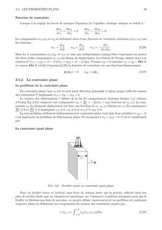 `
3.5. LES PROBLEMES PLANS                                                                               49

Fonction de contrainte
   Lorsque l’on n´glige les forces de volumes l’´quation de l’´quilibre ´lastique statique se r´duit ` :
                 e                              e             e         e                      e     a
                                ∂σ11 ∂σ12                 ∂σ21 ∂σ22
                                    +     =0                  +     =0
                                ∂x1   ∂x2                 ∂x1   ∂x2
Les composantes σ11 ,σ22 et σ12 se d´duisent alors d’une fonction de contrainte arbitraire χ(x1 , x2 ) par
                                    e
les relations :
                                   ∂2χ            ∂2χ                ∂2χ
                            σ11 =          σ22 =           σ12 = −                                 (3.26)
                                   ∂x22            ∂x2
                                                     1             ∂x1 ∂x2
Mais les 3 composantes σ11 ,σ22 et σ12 ne sont pas ind´pendantes puisqu’elles s’expriment au moyen
                                                       e
des deux seules composantes u1 , u2 du champ de d´placement. La relation de Young conduit alors ` la
                                                   e                                               a
          ∗ (ε + ε ) = (1 − η ∗ )(σ + σ ) = (1 − η ∗ )∆χ. Comme ε
relation E 11     22               11   22                          33 = 0 entraˆıne ε11 + ε22 = Div→−
                                                                                                     u
et comme Div u → v´riﬁe l’´quation(3.23) la fonction de contrainte est une fonction biharmonique :
               − e        e

                                       ∆(∆χ) = 0          σ33 = η∆χ                                (3.27)

3.5.2    La contrainte plane
Le probl`me de la contrainte plane
        e
    En contrainte plane l’axe x3 est en tout point direction principale ` valeur propre nulle du tenseur
                                                                        a
des contraintes σ impliquant σ13 = σ23 = σ33 = 0.
    Le tenseur des d´formations ε d´duit de la loi de comportement ´lastique lin´aire (cf. relation
                     e                e                                   e           e
                                                               η
d’Young Eq. 3.13) comporte une composante ε33 = ∂u3 = − E (σ11 + σ22 ) fonction de x1 , x2 . La com-
                                                      ∂x
                                                         3

posante u3 du champ de d´placement est donc une fonction de x1 , x2 , x3 lin´aire en x3 . En cons´quence
                           e                                                 e                   e
∂u3         ∂u3
∂x1 = 0 et ∂x2 = 0 impliquant ε13 = 0, ε23 = 0 et σ13 = 0, σ23 = 0.
    Le seul probl`me r´ellement bidimensionnel de contrainte plane vraie doit donc satisfaire ` ε33 = 0,
                 e    e                                                                        a
c’est ´galement un probl`me de d´formation plane. Il correspond ` σ11 + σ22 = 0. C’est le cisaillement
      e                  e        e                                a
pur.

La contrainte quasi plane




                          Fig. 3.6 – Feuillet mince en contrainte quasi plane

    Pour un feuillet mince et vertical, sans force de volume autre que la gravit´, sollicit´ dans son
                                                                                 e         e
plan de section droite par un chargement sym´trique sur l’´paisseur, condition n´cessaire pour que le
                                               e            e                   e
feuillet ne ﬂ´chisse pas hors de son plan, on pourra d´ﬁnir rigoureusement un probl`me de contrainte
             e                                        e                            e
moyenne plane en d´ﬁnissant les composantes du tenseur des contraintes moyen par :
                      e
                                                e/2
                                   < σij >=           σij (x1 , x2 , x3 )dx3                       (3.28)
                                               −e/2
 