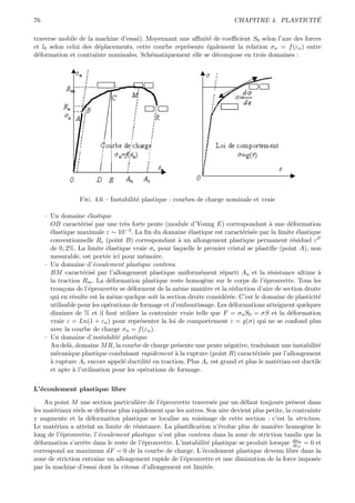 76                                                                                             ´
                                                                          CHAPITRE 4. PLASTICITE

traverse mobile de la machine d’essai). Moyennant une aﬃnit´ de coeﬃcient S0 selon l’axe des forces
                                                             e
et l0 selon celui des d´placements, cette courbe repr´sente ´galement la relation σn = f (εn ) entre
                       e                             e      e
d´formation et contrainte nominales. Sch´matiquement elle se d´compose en trois domaines :
 e                                       e                     e




                  Fig. 4.6 – Instabilit´ plastique : courbes de charge nominale et vraie
                                       e

     – Un domaine ´lastique
                     e
       OB caract´ris´ par une tr`s forte pente (module d’Young E) correspondant ` une d´formation
                   e e               e                                                   a     e
       ´lastique maximale ε ∼ 10−3 . La ﬁn du domaine ´lastique est caract´ris´e par la limite ´lastique
       e                                                  e                   e e                 e
       conventionnelle Re (point B) correspondant ` un allongement plastique permanent r´siduel εP
                                                       a                                        e
       de 0, 2%. La limite ´lastique vraie σe pour laquelle le premier cristal se plastiﬁe (point A), non
                             e
       mesurable, est port´e ici pour m´moire.
                             e             e
     – Un domaine d’´coulement plastique contenu
                        e
       BM caract´ris´ par l’allongement plastique uniform´ment r´parti Au et la r´sistance ultime `
                    e e                                       e        e                 e                a
       la traction Rm . La d´formation plastique reste homog`ne sur le corps de l’´prouvette. Tous les
                               e                                 e                     e
       tron¸ons de l’´prouvette se d´forment de la mˆme mani`re et la r´duction d’aire de section droite
            c        e                 e               e         e         e
       qui en r´sulte est la mˆme quelque soit la section droite consid´r´e. C’est le domaine de plasticit´
               e                e                                       ee                                e
       utilisable pour les op´rations de formage et d’emboutissage. Les d´formations atteignent quelques
                              e                                            e
       dizaines de % et il faut utiliser la contrainte vraie telle que F = σn S0 = σS et la d´formation
                                                                                               e
       vraie ε = Ln(1 + εn ) pour repr´senter la loi de comportement ε = g(σ) qui ne se confond plus
                                         e
       avec la courbe de charge σn = f (εn ).
     – Un domaine d’instabilit´ plastique
                                  e
       Au del`, domaine M R, la courbe de charge pr´sente une pente n´gative, traduisant une instabilit´
              a                                       e                  e                                e
       m´canique plastique conduisant rapidement ` la rupture (point R) caract´ris´e par l’allongement
         e                                           a                             e e
       a
       ` rupture Ar encore appel´ ductilit´ en traction. Plus Ar est grand et plus le mat´riau est ductile
                                    e        e                                             e
       et apte ` l’utilisation pour les op´rations de formage.
                a                          e


L’´coulement plastique libre
  e

    Au point M une section particuli`re de l’´prouvette travers´e par un d´faut toujours pr´sent dans
                                      e       e                   e           e                e
les mat´riaux r´els se d´forme plus rapidement que les autres. Son aire devient plus petite, la contrainte
       e        e        e
y augmente et la d´formation plastique se localise au voisinage de cette section : c’est la striction.
                     e
Le mat´riau a atteint sa limite de r´sistance. La plastiﬁcation n’´volue plus de mani`re homog`ne le
       e                             e                              e                    e           e
long de l’´prouvette, l’´coulement plastique n’est plus contenu dans la zone de striction tandis que la
          e              e
d´formation s’arrˆte dans le reste de l’´prouvette. L’instabilit´ plastique se produit lorsque dσn = 0 et
  e               e                     e                       e                               dε
                                                                                                   n

correspond au maximum dF = 0 de la courbe de charge. L’´coulement plastique devenu libre dans la
                                                              e
zone de striction entraˆ un allongement rapide de l’´prouvette et une diminution de la force impos´e
                        ıne                            e                                                e
par la machine d’essai dont la vitesse d’allongement est limit´e.
                                                                e
 