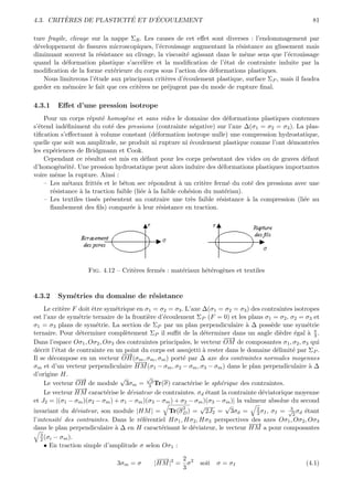 `                ´      ´
4.3. CRITERES DE PLASTICITE ET D’ECOULEMENT                                                            81

ture fragile, clivage sur la nappe ΣR . Les causes de cet eﬀet sont diverses : l’endommagement par
d´veloppement de ﬁssures microscopiques, l’´crouissage augmentant la r´sistance au glissement mais
 e                                           e                            e
diminuant souvent la r´sistance au clivage, la viscosit´ agissant dans le mˆme sens que l’´crouissage
                         e                              e                   e             e
quand la d´formation plastique s’acc´l`re et la modiﬁcation de l’´tat de contrainte induite par la
            e                          ee                           e
modiﬁcation de la forme ext´rieure du corps sous l’action des d´formations plastiques.
                              e                                 e
   Nous limiterons l’´tude aux principaux crit`res d’´coulement plastique, surface ΣP , mais il faudra
                       e                       e      e
garder en m´moire le fait que ces crit`res ne pr´jugent pas du mode de rupture ﬁnal.
             e                        e         e

4.3.1    Eﬀet d’une pression isotrope
    Pour un corps r´put´ homog`ne et sans vides le domaine des d´formations plastiques contenues
                     e    e        e                                     e
s’´tend ind´ﬁniment du cot´ des pressions (contrainte n´gative) sur l’axe ∆(σ1 = σ2 = σ3 ). La plas-
  e         e                e                                e
tiﬁcation s’eﬀectuant ` volume constant (d´formation isotrope nulle) une compression hydrostatique,
                       a                       e
quelle que soit son amplitude, ne produit ni rupture ni ´coulement plastique comme l’ont d´montr´es
                                                            e                               e      e
les exp´riences de Bridgmann et Cook.
       e
    Cependant ce r´sultat est mis en d´faut pour les corps pr´sentant des vides ou de graves d´faut
                    e                     e                        e                             e
d’homog´n´it´. Une pression hydrostatique peut alors induire des d´formations plastiques importantes
         e e e                                                        e
voire mˆme la rupture. Ainsi :
        e
    – Les m´taux fritt´s et le b´ton sec r´pondent ` un crit`re ferm´ du cot´ des pressions avec une
             e          e         e          e          a        e       e       e
      r´sistance ` la traction faible (li´e ` la faible coh´sion du mat´riau).
       e         a                       e a               e            e
    – Les textiles tiss´s pr´sentent au contraire une tr`s faible r´sistance ` la compression (li´e au
                       e    e                               e        e         a                 e
      ﬂambement des ﬁls) compar´e ` leur r´sistance en traction.
                                     e a         e




                    Fig. 4.12 – Crit`res ferm´s : mat´riaux h´t´rog`nes et textiles
                                    e        e       e       ee e


4.3.2    Sym´tries du domaine de r´sistance
            e                     e
      Le crit`re F doit ˆtre sym´trique en σ1 = σ2 = σ3 . L’axe ∆(σ1 = σ2 = σ3 ) des contraintes isotropes
               e        e       e
est l’axe de sym´trie ternaire de la fronti`re d’´coulement ΣP (F = 0) et les plans σ1 = σ2 , σ2 = σ3 et
                    e                       e    e
σ1 = σ3 plans de sym´trie. La section de ΣP par un plan perpendiculaire ` ∆ poss`de une sym´trie
                          e                                                    a        e             e
ternaire. Pour d´terminer compl`tement ΣP il suﬃt de la d´terminer dans un angle di`dre ´gal ` π .
                    e               e                           e                           e    e    a 3
                                                                       −→
                                                                        −
Dans l’espace Oσ1 , Oσ2 , Oσ3 des contraintes principales, le vecteur OM de composantes σ1 , σ2 , σ3 qui
d´crit l’´tat de contrainte en un point du corps est assujetti ` rester dans le domaine d´limit´ par ΣP .
  e        e                                                    a                         e     e
                                  −→
                                   −
Il se d´compose en un vecteur OH(σm , σm , σm ) port´ par ∆ axe des contraintes normales moyennes
         e                                               e
                                        −→
                                         −
σm et d’un vecteur perpendiculaire HM (σ1 − σm , σ2 − σm , σ3 − σm ) dans le plan perpendiculaire ` ∆  a
d’origine H.
                  −→−             √        √
      Le vecteur OH de module 3σm = 33 Tr(σ) caract´rise le sph´rique des contraintes.
                                                           e          e
                  −→−
      Le vecteur HM caract´rise le d´viateur de contraintes. σd ´tant la contrainte d´viatorique moyenne
                              e       e                          e                   e
et J2 = |(σ1 − σm )(σ2 − σm ) + σ1 − σm )(σ3 − σm ) + σ2 − σm )(σ3 − σm )| la valmeur absolue du second
                                                         2     √        √
invariant du d´viateur, son module |HM | = Tr(σ D ) = 2J2 = 3σd = 2 σI , σI = √2 σd ´tant
                  e                                                                3
                                                                                               3
                                                                                                     e
l’intensit´ des contraintes. Dans le r´f´rentiel Hσ1 , Hσ2 , Hσ3 perspectives des axes Oσ1 , Oσ2 , Oσ3
             e                           ee
                                                                                −→
                                                                                 −
dans le plan perpendiculaire ` ∆ en H caract´risant le d´viateur, le vecteur HM a pour composantes
                                a               e            e
    3
    2 (σi − σm ).
      • En traction simple d’amplitude σ selon Oσ1 :

                                             −→
                                              −     2
                               3σm = σ      |HM |2 = σ 2     soit σ = σI                             (4.1)
                                                    3
 