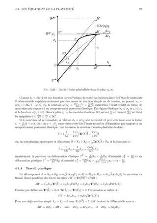 ´                        ´
4.4. LES EQUATIONS DE LA PLASTICITE                                                                     89




                       Fig. 4.20 – Loi de Hooke g´n´ralis´e dans le plan εI , σI
                                                 e e     e

    Comme σI = φ(εI ) est une fonction caract´ristique du mat´riau ind´pendante de l’´tat de contrainte
                                                  e               e        e              e
σ d´terminable exp´rimentalement par des essais de traction simple ou de torsion, en posant σI =
    e                 e
φ(εI ) = 3G(1 − ω(εI ))εI , la fonction ω(εI ) = 3GεI −σI = M M ” caract´rise l’´cart relatif en terme de
                                                     3GεI
                                                                MM
                                                                           e       e
contrainte par rapport ` un comportement purement ´lastique. En r´gime ´lastique σI ≤ σe et εI ≤ εe
                          a                               e             e       e
et la fonction ω(εI ) ≡ 0. Dans le plan σI , εI les modules ´lastique 3G, s´cant σI et tangent dσI v´riﬁent
                                                            e              e      ε
                                                                                    I
                                                                                               dε
                                                                                                  I
                                                                                                    e
                   dσI      σI
les in´galit´s 0 ≤ dεI ≤ εI ≤ 3G.
      e     e
    Si le mat´riau est ´crouissable, la relation σI = φ(εI ) est inversible et peut ˆtre mise sous la forme
              e         e                                                             e
       1                         ω
εI = 3G (1 + ψ(σI ))σI o` ψ = 1−ω caract´rise cette fois l’´cart relatif en d´formation par rapport ` un
                          u                  e                e                e                        a
comportement purement ´lastique. Par inversion la relation d’´lasto-plasticit´ devient :
                             e                                      e               e
                                           1   1 εI           2 εI
                                    ε=(      −      )Tr(σ)δ +      σ
                                          9K   2 σI           3 σI
                                                             1
ou, en introduisant sph´riques et d´viateurs σ = σ S + σ D = 3 Tr(σ)δ + σ D et la fonction ψ :
                       e           e
                                           1       1      ψ(σI )
                                     ε=      σS +    σD +        σD
                                          3K      2G       2G
                                                         E  1      1                             σI
repr´sentant la partition en d´formation ´lastique ε = 3K σ S + 2G σ D d’intensit´ εE =
    e                         e          e                                           e I         3G   et en
                        P   ψ(σI )              P = ψ(σI ) σ =    ω(εI )              σI
d´formation plastique ε = 2G σ D d’intensit´ εI
 e                                           e       2G     I  3G(1−ω(εI )) σI = εI − 3G .


4.4.4    Travail plastique
    En d´composant σ = σ S + σ D = σm δ + σd π σ et δε = δεS + δεD = δεm δ + δεd π ε la variation du
          e
travail ´lasto-plastique des forces internes δW = Tr(σδε) s’´crit :
        e                                                   e

                 δW = σm δεm Tr(δ) + σm δεd Tr(π ε ) + σd δεm Tr(π σ ) + σd δεd Tr(π σ π ε )

Comme par d´ﬁnition Tr(δ) = 3 et Tr(π ε ) = Tr(π σ ) = 0, l’expression se r´duit ` :
           e                                                               e     a
                                    δW = 3σm δεm + σd δεd Tr(π σ π ε )
                                                         2
Pour une d´formation simple π σ = π ε = π avec T r(π ) = 3, δW devient la diﬀ´rentielle exacte :
          e                                                                  e
                  dW = dWF + dWV          avec dWF = 3σm dεm         et   dWV = 3σd dεd
 