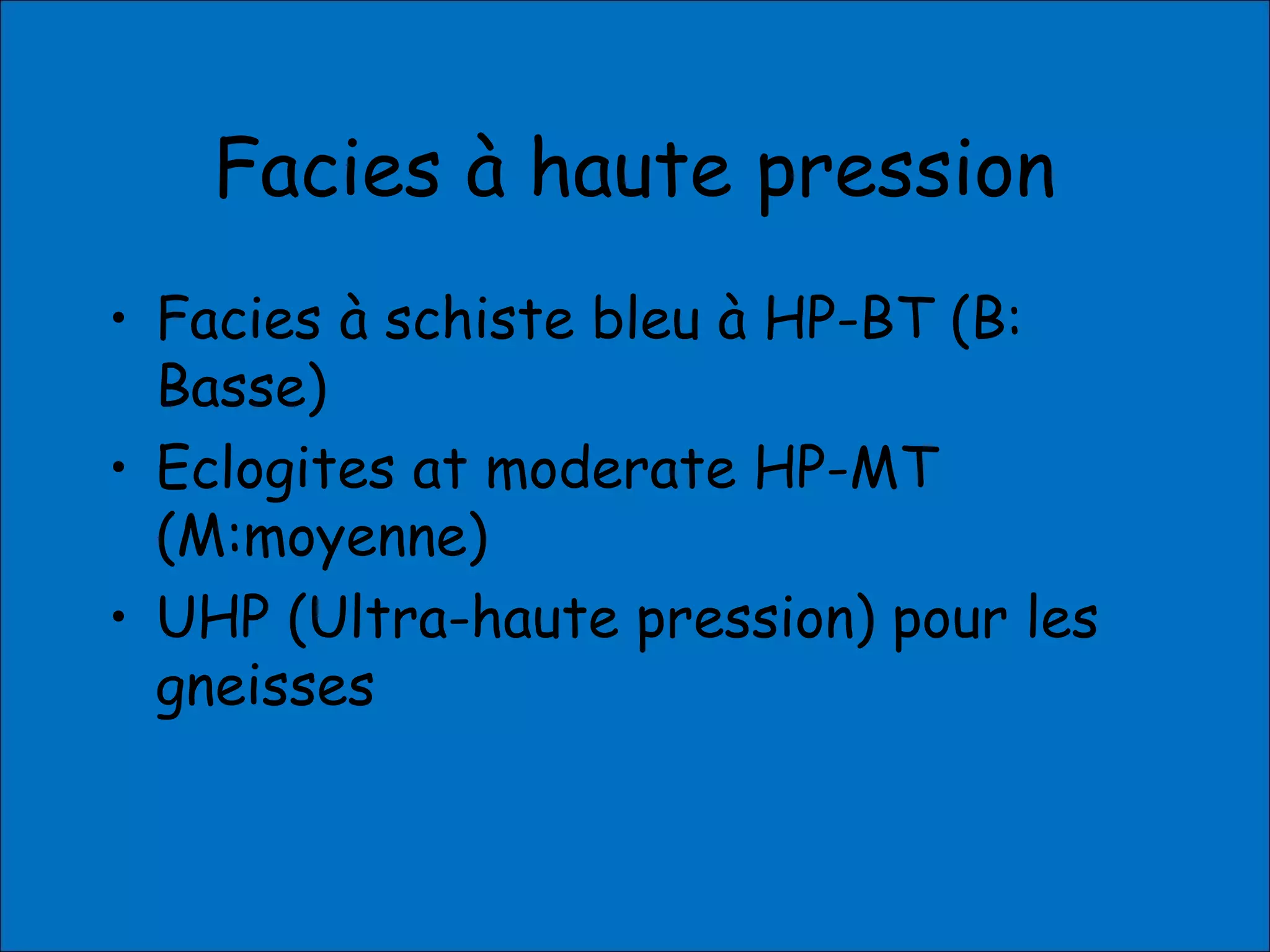Facies à haute pression
• Facies à schiste bleu à HP-BT (B:
Basse)
• Eclogites at moderate HP-MT
(M:moyenne)
• UHP (Ultra-haute pression) pour les
gneisses
 