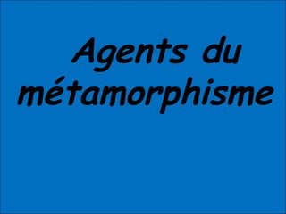 Agents du
métamorphisme
 