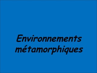 Environnements
métamorphiques
 