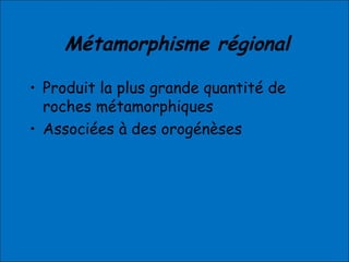 Métamorphisme régional
• Produit la plus grande quantité de
roches métamorphiques
• Associées à des orogénèses
 