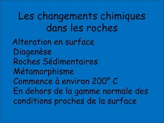 Les changements chimiques
dans les roches
Alteration en surface
Diagenèse
Roches Sédimentaires
Métamorphisme
Commence à environ 200° C
En dehors de la gamme normale des
conditions proches de la surface
 