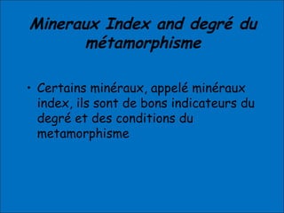 Mineraux Index and degré du
métamorphisme
• Certains minéraux, appelé minéraux
index, ils sont de bons indicateurs du
degré et des conditions du
metamorphisme
 