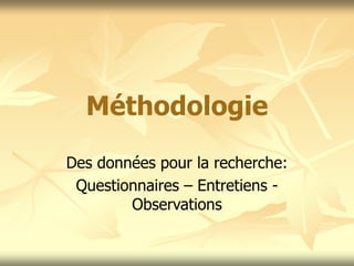 Méthodologie
Des données pour la recherche:
Questionnaires – Entretiens -
Observations
 