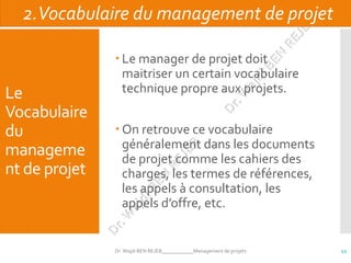 Le
Vocabulaire
du
manageme
nt de projet
 Le manager de projet doit
maitriser un certain vocabulaire
technique propre aux ...