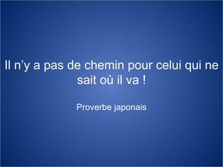 Il n’y a pas de chemin pour celui qui ne sait où il va ! Proverbe japonais 