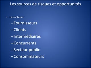 Les sources de risques et opportunités Les acteurs Fournisseurs Clients Intermédiaires Concurrents Secteur public Consommateurs  