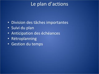 Le plan d’actions Division des tâches importantes Suivi du plan  Anticipation des échéances Rétroplanning  Gestion du temps 