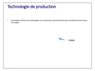 Technologie de production
• L’entreprise utilise une technologie ou un processus de production pour transformer des inputs...