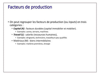Facteurs de production
• On peut regrouper les facteurs de production (ou inputs) en trois
catégories :
• Capital (K) : fa...