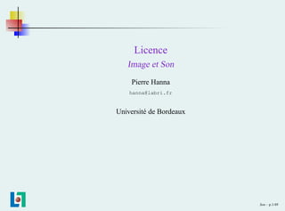 Licence
Image et Son
Pierre Hanna
hanna@labri.fr
Université de Bordeaux
Son – p.1/49
 