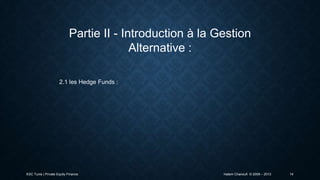 Partie II - Introduction à la Gestion
Alternative :
2.1 les Hedge Funds :

ESC Tunis | Private Equity Finance

Hatem Chanoufi © 2009 – 2013

14

 