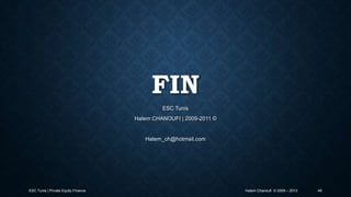 FIN
ESC Tunis
Hatem CHANOUFI | 2009-2011 ©

Hatem_ch@hotmail.com

ESC Tunis | Private Equity Finance

Hatem Chanoufi © 2009 – 2013

49

 