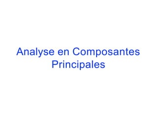 Analyse en Composantes
Principales
 