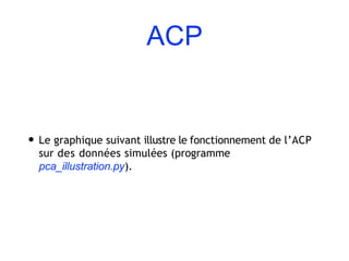 ACP
• Le graphique suivant illustre le fonctionnement de l’ACP
sur des données simulées (programme
pca_illustration.py).
 