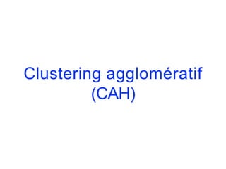 Clustering agglomératif
(CAH)
 