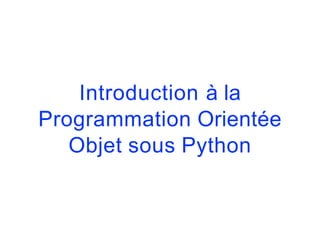 Introduction à la
Programmation Orientée
Objet sous Python
 