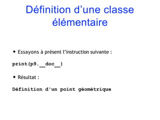 Définition d’une classe
élémentaire
• Essayons à présent l’instruction suivante :
print(p9. doc )
• Résultat :
Définition d'un point géométrique
 