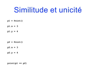 Similitude et unicité
p1 = Point()
p1.x = 3
p1.y = 4
p2 = Point()
p2.x = 3
p2.y = 4
print(p1 == p2)
 