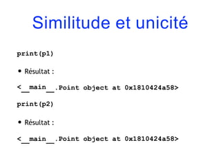 Similitude et unicité
print(p1)
.Point object at 0x1810424a58>
• Résultat :
< main
print(p2)
• Résultat :
< main .Point object at 0x1810424a58>
 
