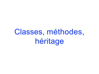 Classes, méthodes,
héritage
 