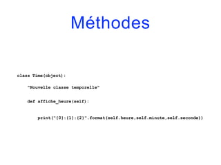 Méthodes
class Time(object):
"Nouvelle classe temporelle"
def affiche_heure(self):
print("{0}:{1}:{2}".format(self.heure,self.minute,self.seconde))
 