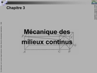Copyright:
P.
Vannucci,
UVSQ
paolo.vannucci@meca.uvsq.fr
________________________________
Mécanique – Chapitre 3 1
Chapitre 3
Mécanique des
milieux continus
En
arrière-plan:
sur
la
poutre
d’égale
résistance.
Galilée,
Discorsi
e
dimostrazioni
matematiche…,
1638.
 
