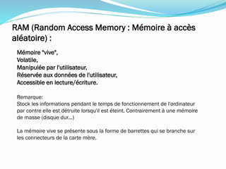 Mémoire "vive",
Volatile,
Manipulée par l'utilisateur,
Réservée aux données de l'utilisateur,
Accessible en lecture/écriture.
Remarque:
Stock les informations pendant le temps de fonctionnement de l'ordinateur
par contre elle est détruite lorsqu'il est éteint. Contrairement à une mémoire
de masse (disque dur...)
La mémoire vive se présente sous la forme de barrettes qui se branche sur
les connecteurs de la carte mère.
RAM (Random Access Memory : Mémoire à accès
aléatoire) :
 