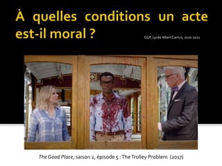 GGP, Lycée AlbertCamus, 2020-2021
The Good Place, saison 2, épisode 5 :TheTrolley Problem (2017)
 