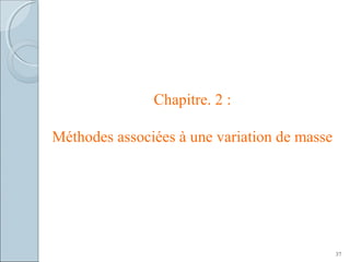 Chapitre. 2 :
Méthodes associées à une variation de masse
37
 