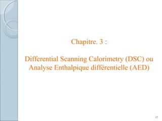 Chapitre. 3 :
Differential Scanning Calorimetry (DSC) ou
Analyse Enthalpique différentielle (AED)
57
 