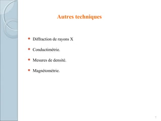 Autres techniques
 Diffraction de rayons X
 Conductimétrie.
 Mesures de densité.
 Magnétométrie.
7
 