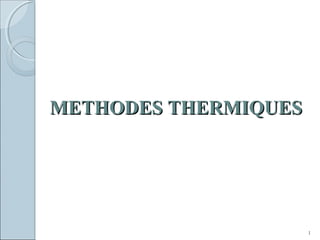 METHODES THERMIQUESMETHODES THERMIQUES
1
 