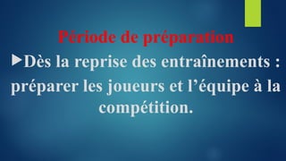 Période de préparation
Dès la reprise des entraînements :
préparer les joueurs et l’équipe à la
compétition.
 