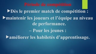 Période de compétition
Dès le premier match de compétition :
maintenir les joueurs et l’équipe au niveau
de performance.
– Pour les jeunes :
améliorer les habiletés d’apprentissage.
 