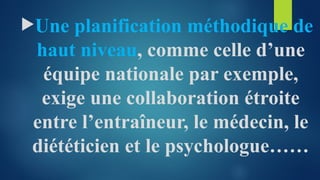 Une planification méthodique de
haut niveau, comme celle d’une
équipe nationale par exemple,
exige une collaboration étroite
entre l’entraîneur, le médecin, le
diététicien et le psychologue……
 