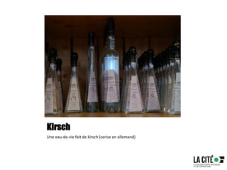 Kirsch
Une eau-de-vie fait de kirsch (cerise en allemand)
 