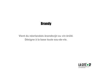 Brandy
Vient du néerlandais brandevijn ou vin brûlé.
Désigne à la base toute eau-de-vie.
 