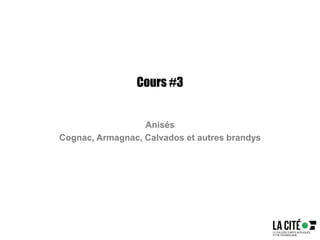 Cours #3
Anisés
Cognac, Armagnac, Calvados et autres brandys
 
