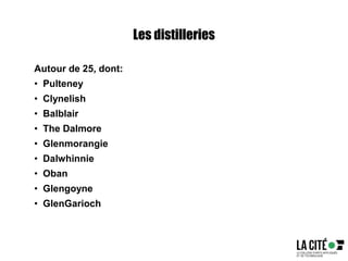 Les distilleries
Autour de 25, dont:
• Pulteney
• Clynelish
• Balblair
• The Dalmore
• Glenmorangie
• Dalwhinnie
• Oban
• Glengoyne
• GlenGarioch
 