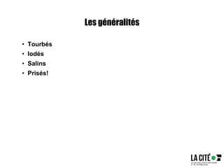 Les généralités
• Tourbés
• Iodés
• Salins
• Prisés!
 