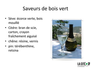 Saveurs de bois vert
• Sève: écorce verte, bois
mouillé
• Cèdre: bran de scie,
carton, crayon
fraîchement aiguisé
• chêne: résine, vernis
• pin: térébenthine,
retsina
69
 
