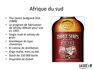 Afrique du sud
• The James Sedgwick Dist.
(1886)
• Le program de fabrication
de whisky débute pour vrai
en 1991
• Single malt et whisky de
grain
• Alambique de type
charentais
• Et colone de distillation
• Orge malté, maïs ou blé
• Stock de 150 000 barils
• Propriété de Distell
 